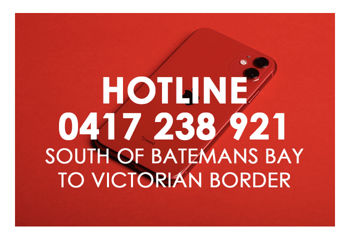 Hotline: Call 0417238921 from Batemans Bay, south to the Victorian Border